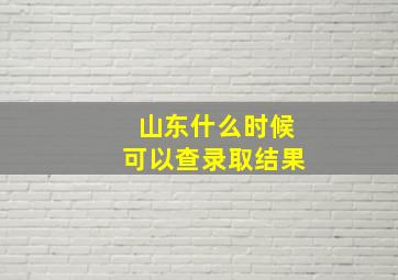 山东什么时候可以查录取结果