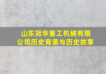 山东冠华重工机械有限公司历史背景与历史故事