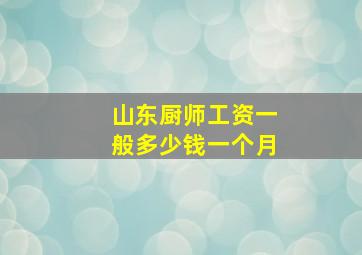 山东厨师工资一般多少钱一个月