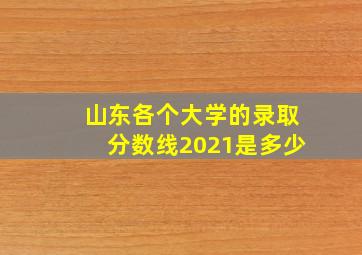 山东各个大学的录取分数线2021是多少