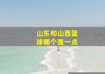 山东和山西篮球哪个强一点