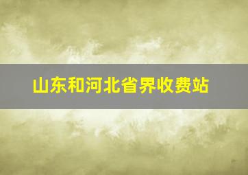 山东和河北省界收费站