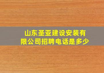 山东圣亚建设安装有限公司招聘电话是多少