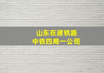 山东在建铁路中铁四局一公司