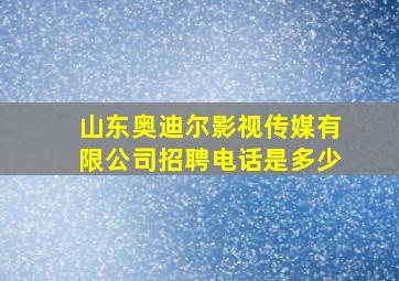 山东奥迪尔影视传媒有限公司招聘电话是多少