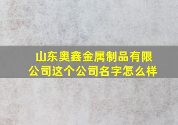 山东奥鑫金属制品有限公司这个公司名字怎么样