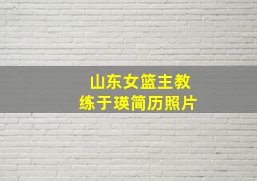 山东女篮主教练于瑛简历照片