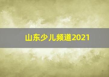 山东少儿频道2021