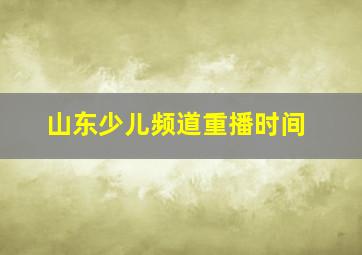 山东少儿频道重播时间