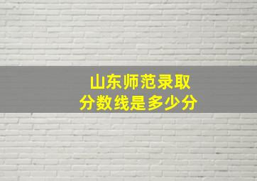 山东师范录取分数线是多少分