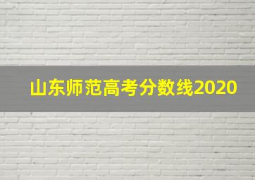 山东师范高考分数线2020