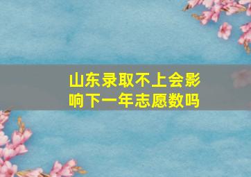 山东录取不上会影响下一年志愿数吗