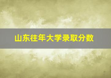 山东往年大学录取分数