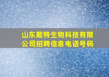 山东戴特生物科技有限公司招聘信息电话号码