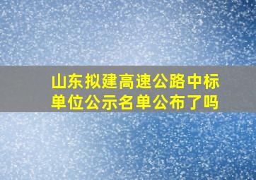 山东拟建高速公路中标单位公示名单公布了吗