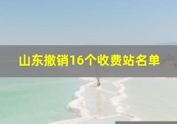 山东撤销16个收费站名单