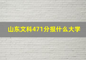 山东文科471分报什么大学