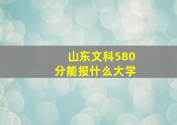 山东文科580分能报什么大学