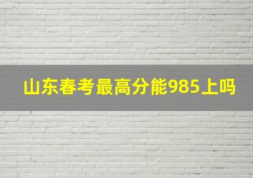 山东春考最高分能985上吗