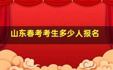 山东春考考生多少人报名