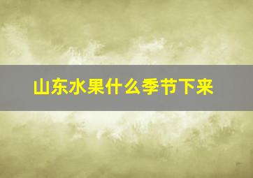 山东水果什么季节下来