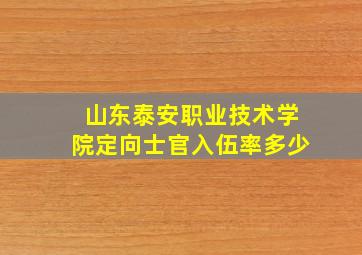 山东泰安职业技术学院定向士官入伍率多少