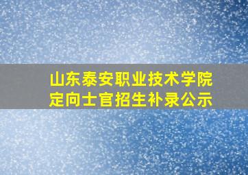 山东泰安职业技术学院定向士官招生补录公示