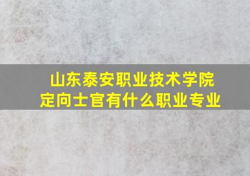 山东泰安职业技术学院定向士官有什么职业专业