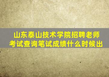 山东泰山技术学院招聘老师考试查询笔试成绩什么时候出