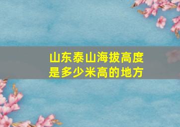 山东泰山海拔高度是多少米高的地方