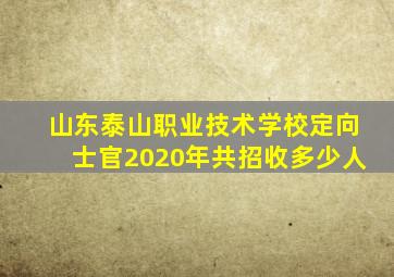 山东泰山职业技术学校定向士官2020年共招收多少人