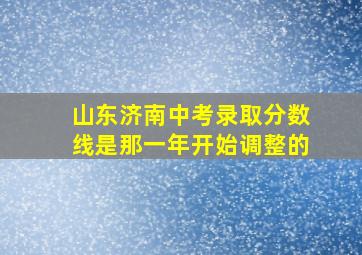 山东济南中考录取分数线是那一年开始调整的