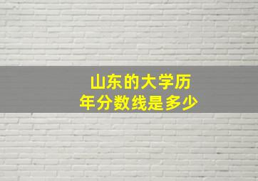 山东的大学历年分数线是多少