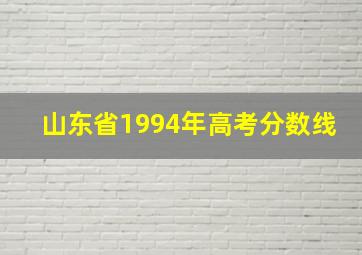 山东省1994年高考分数线