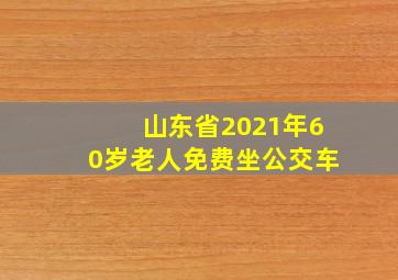 山东省2021年60岁老人免费坐公交车