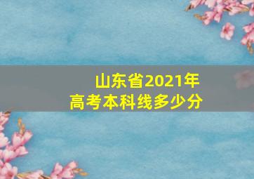 山东省2021年高考本科线多少分