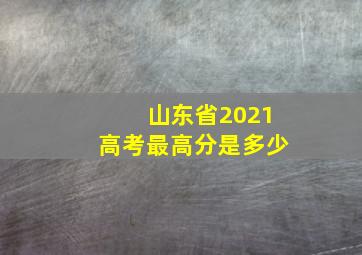 山东省2021高考最高分是多少