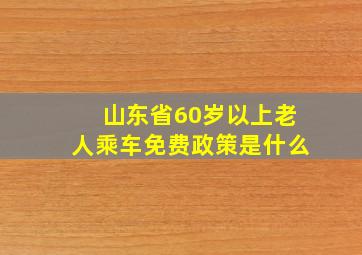 山东省60岁以上老人乘车免费政策是什么