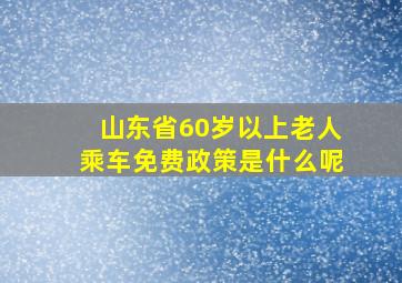 山东省60岁以上老人乘车免费政策是什么呢