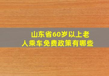 山东省60岁以上老人乘车免费政策有哪些