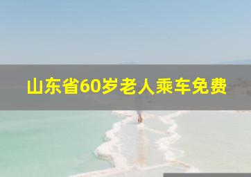 山东省60岁老人乘车免费