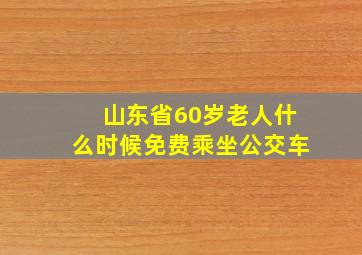 山东省60岁老人什么时候免费乘坐公交车