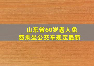 山东省60岁老人免费乘坐公交车规定最新