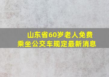 山东省60岁老人免费乘坐公交车规定最新消息