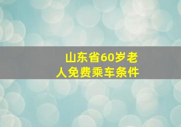 山东省60岁老人免费乘车条件