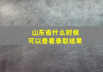 山东省什么时候可以查看录取结果