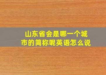 山东省会是哪一个城市的简称呢英语怎么说