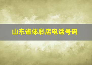 山东省体彩店电话号码