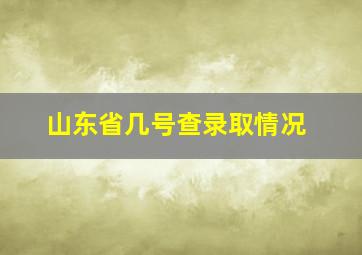 山东省几号查录取情况