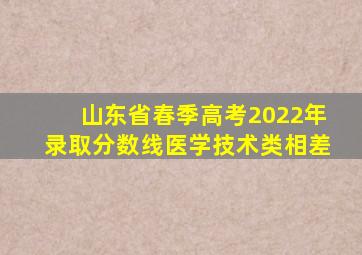 山东省春季高考2022年录取分数线医学技术类相差